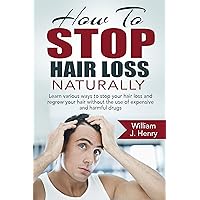 How To Stop Hair Loss Naturally: Learn various ways to stop your hair loss and regrow your hair without the use of expensive and harmful drugs