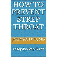 How To Prevent Strep Throat: A Step-by-Step Guide How To Prevent Strep Throat: A Step-by-Step Guide Kindle Paperback