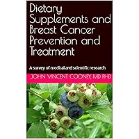Dietary Supplements and Breast Cancer Prevention and Treatment: A survey of medical and scientific research Dietary Supplements and Breast Cancer Prevention and Treatment: A survey of medical and scientific research Kindle Hardcover Paperback