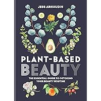 Plant-Based Beauty: The Essential Guide to Detoxing Your Beauty Routine Plant-Based Beauty: The Essential Guide to Detoxing Your Beauty Routine Kindle Hardcover