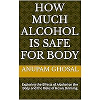 How Much Alcohol is Safe for Body : Exploring the Effects of Alcohol on the Body and the Risks of Heavy Drinking