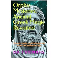 Orphic Mysteries: Ancient Greek Magic Revisited: Rituals, Spells, and Philosophies from the Hellenistic Age