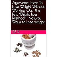 Ayurveda: How To Lose Weight Without Working Out -the Best Weight Loss Method - Natural Ways to Lose weight Ayurveda: How To Lose Weight Without Working Out -the Best Weight Loss Method - Natural Ways to Lose weight Kindle