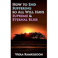 How to End Suffering so All Will Have Supreme & Eternal Bliss How to End Suffering so All Will Have Supreme & Eternal Bliss Kindle Paperback