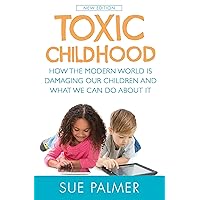 Toxic Childhood: How The Modern World Is Damaging Our Children And What We Can Do About It Toxic Childhood: How The Modern World Is Damaging Our Children And What We Can Do About It Paperback Kindle Mass Market Paperback