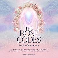 The Rose Codes: Book of Initiations: Forgotten Lore, Practices and Rituals of the Sacred Order of the Rose to Awaken the Wisdom of Divine Feminine Within The Rose Codes: Book of Initiations: Forgotten Lore, Practices and Rituals of the Sacred Order of the Rose to Awaken the Wisdom of Divine Feminine Within Audible Audiobook Paperback Kindle Hardcover