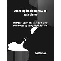 Amazing Book on How to Talk Dirty: Improve your sex life and gain confidence by using only dirty words Amazing Book on How to Talk Dirty: Improve your sex life and gain confidence by using only dirty words Kindle Paperback