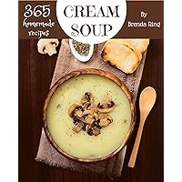 365 Homemade Cream Soup Recipes: Making More Memories in your Kitchen with Cream Soup Cookbook! 365 Homemade Cream Soup Recipes: Making More Memories in your Kitchen with Cream Soup Cookbook! Kindle Paperback