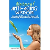 Natural Anti-Aging Wisdom: Secrets to Look Younger, Live Longer, and Feel Healthy Without a Doctors Prescription (How I Look Younger) (Foods, Diet, Sex, Fitness, and Mental Health) (2020 Update) Natural Anti-Aging Wisdom: Secrets to Look Younger, Live Longer, and Feel Healthy Without a Doctors Prescription (How I Look Younger) (Foods, Diet, Sex, Fitness, and Mental Health) (2020 Update) Kindle Paperback