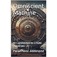 Omniscient Machine: Its Capabilities to Create Universes Omniscient Machine: Its Capabilities to Create Universes Kindle