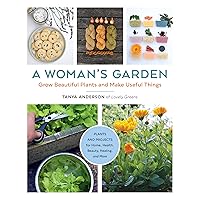 A Woman's Garden: Grow Beautiful Plants and Make Useful Things - Plants and Projects for Home, Health, Beauty, Healing, and More A Woman's Garden: Grow Beautiful Plants and Make Useful Things - Plants and Projects for Home, Health, Beauty, Healing, and More Paperback Kindle