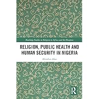 Religion, Public Health and Human Security in Nigeria (Routledge Studies on Remote Places and Remoteness) Religion, Public Health and Human Security in Nigeria (Routledge Studies on Remote Places and Remoteness) Kindle Hardcover Paperback