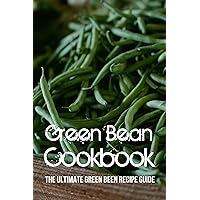 Green Bean Cookbook: The Ultimate Green Been Recipe Guide: How To Boil Green Beans
