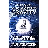 The Man Who Mastered Gravity: A Twisted Tale of Space, Time and The Mysteries In Between
