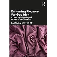 Enhancing Pleasure for Gay Men: A Clinical Guide for Healing and Acceptance Through Better Sex Enhancing Pleasure for Gay Men: A Clinical Guide for Healing and Acceptance Through Better Sex Paperback Kindle Hardcover