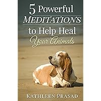 5 Powerful Meditations to Help Heal Your Animals 5 Powerful Meditations to Help Heal Your Animals Kindle Paperback