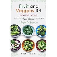 Fruit And Veggies 101 The Winter Harvest: Gardening Guide on How to Grow the Freshest & Ripest Winter Vegetables (Perfect for Beginners) Fruit And Veggies 101 The Winter Harvest: Gardening Guide on How to Grow the Freshest & Ripest Winter Vegetables (Perfect for Beginners) Kindle Hardcover Paperback
