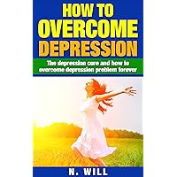 How to Overcome Depression: The depression cure and how to overcome depression problem forever (depression and anxiety, depression cure, depression self ... depression relief, depression recovery) How to Overcome Depression: The depression cure and how to overcome depression problem forever (depression and anxiety, depression cure, depression self ... depression relief, depression recovery) Kindle