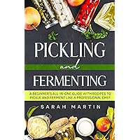 Pickling And Fermenting: A Beginner's All-In-One Guide With Recipes To Pickle And Ferment Like A Professional Chef Pickling And Fermenting: A Beginner's All-In-One Guide With Recipes To Pickle And Ferment Like A Professional Chef Kindle Paperback
