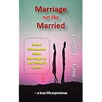 Marriage not like Married: How I Discovered what Marriage is, and what it is not. Marriage not like Married: How I Discovered what Marriage is, and what it is not. Kindle Paperback