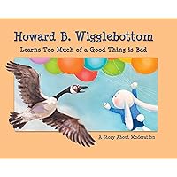 Howard B. Wigglebottom Learns Too Much of a Good Thing is Bad: A Story About Moderation Howard B. Wigglebottom Learns Too Much of a Good Thing is Bad: A Story About Moderation Hardcover