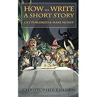 How to Write a Short Story, Get Published & Make Money: Short Story Writing Advice with Examples How to Write a Short Story, Get Published & Make Money: Short Story Writing Advice with Examples Kindle Paperback
