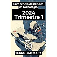 Compendio de noticias de tecnología 2024 Trimestre 1: Por TecnoBato.com (Compendio de noticias de tecnología trimestrales 2024) (Spanish Edition)