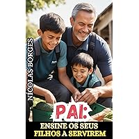 Pai: Ensine os seus Filhos a Servirem (Portuguese Edition)
