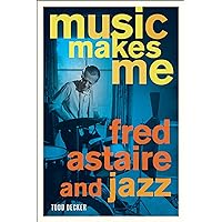 Music Makes Me: Fred Astaire and Jazz Music Makes Me: Fred Astaire and Jazz Kindle Hardcover Paperback