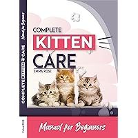 Complete Kitten Care Manual For Beginners: How to take care of your kitten, communication, food, habits, nutrition, training, vaccination guide Complete Kitten Care Manual For Beginners: How to take care of your kitten, communication, food, habits, nutrition, training, vaccination guide Kindle Paperback