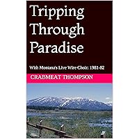 Tripping Through Paradise: With Montana's Live Wire Choir: 1981-82 Tripping Through Paradise: With Montana's Live Wire Choir: 1981-82 Kindle Paperback