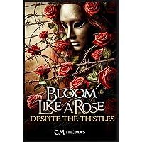 BLOOM LIKE A ROSE: DESPITE THE THISTLES BLOOM LIKE A ROSE: DESPITE THE THISTLES Kindle Paperback