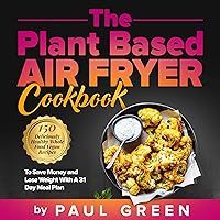 The Plant Based Air Fryer Cookbook: 150 Deliciously Healthy Whole Food Vegan Recipes to Save Money and Lose Weight with a 31 Day Meal Plan The Plant Based Air Fryer Cookbook: 150 Deliciously Healthy Whole Food Vegan Recipes to Save Money and Lose Weight with a 31 Day Meal Plan Paperback Kindle Audible Audiobook Hardcover