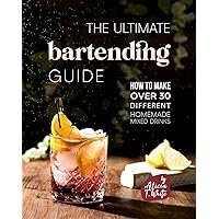 The Ultimate Bartending Guide: How to Make Over 30 Different Homemade Mixed Drinks The Ultimate Bartending Guide: How to Make Over 30 Different Homemade Mixed Drinks Kindle Paperback