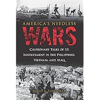 America's Needless Wars: Cautionary Tales of US Involvement in the Philippines, Vietnam, and Iraq America's Needless Wars: Cautionary Tales of US Involvement in the Philippines, Vietnam, and Iraq Kindle Hardcover