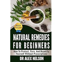 Natural Remedies For Beginners: How To Protect, Cure And Beautify Yourself Without Prescriptions (Herbal Remedies, Natural Antibiotics, Honey, Diet, Natural Cures, DIY Hacks, Stress, Natural Healing) Natural Remedies For Beginners: How To Protect, Cure And Beautify Yourself Without Prescriptions (Herbal Remedies, Natural Antibiotics, Honey, Diet, Natural Cures, DIY Hacks, Stress, Natural Healing) Kindle Paperback