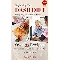 Beginning The Dash Diet: Everything You Need To Know About The Dash Diet With 35+ Recipes from Dinners To Smoothies Beginning The Dash Diet: Everything You Need To Know About The Dash Diet With 35+ Recipes from Dinners To Smoothies Kindle