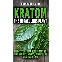 KRATOM THE MIRACULOUS PLANT: Effective Herbal Supplement To Cure Anxiety, Stress, Depression And Addiction -Things You Need To Know About Kratom And Use It Safely -Complete Guide To The Risks And Ben KRATOM THE MIRACULOUS PLANT: Effective Herbal Supplement To Cure Anxiety, Stress, Depression And Addiction -Things You Need To Know About Kratom And Use It Safely -Complete Guide To The Risks And Ben Kindle Paperback
