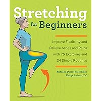 Stretching for Beginners: Improve Flexibility and Relieve Aches and Pains with 100 Exercises and 25 Simple Routines Stretching for Beginners: Improve Flexibility and Relieve Aches and Pains with 100 Exercises and 25 Simple Routines Kindle Paperback