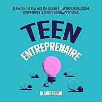 Teen Entreprenaire: Be Part of the New Rich and Become a Teen Million/Billionaire Entrepreneur in Today's Worldwide Economy