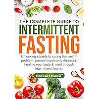 The Complete Guide to Intermittent Fasting: Secrets to curing the weight problem, Preventing chronic diseases, and healing your body & mind through intermittent fasting.