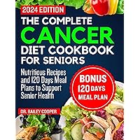 The complete cancer diet cookbook for seniors 2024: Nutritious Recipes and 120 Days Meal Plans to Support Senior Health The complete cancer diet cookbook for seniors 2024: Nutritious Recipes and 120 Days Meal Plans to Support Senior Health Kindle Paperback