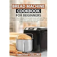 Bread Machine Cookbook for Beginners: Learn how to make homemade bread with over 50 quick recipes for baking pizza, sweet sourdough pastry and gluten free bread Bread Machine Cookbook for Beginners: Learn how to make homemade bread with over 50 quick recipes for baking pizza, sweet sourdough pastry and gluten free bread Kindle Paperback