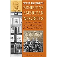W. E. B. DuBois's Exhibit of American Negroes: African Americans at the Beginning of the Twentieth Century W. E. B. DuBois's Exhibit of American Negroes: African Americans at the Beginning of the Twentieth Century Kindle Hardcover