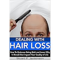 Dealing With Hair Loss: How To Embrace Being Bald and Learn Why It Should Not Impact Your Quality of Life Dealing With Hair Loss: How To Embrace Being Bald and Learn Why It Should Not Impact Your Quality of Life Kindle