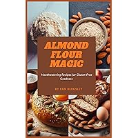 Almond Flour Magic: Mouthwatering Recipes for Gluten-Free Goodness Almond Flour Magic: Mouthwatering Recipes for Gluten-Free Goodness Kindle Paperback