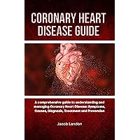 CORONARY HEART DISEASE GUIDE: A comprehensive guide to understanding and managing Coronary Heart Disease: Symptoms, Causes, Diagnosis, Treatment and Prevention CORONARY HEART DISEASE GUIDE: A comprehensive guide to understanding and managing Coronary Heart Disease: Symptoms, Causes, Diagnosis, Treatment and Prevention Kindle Paperback
