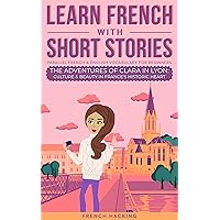 Learn French With Short Stories - Parallel French & English Vocabulary for Beginners: The Adventures of Clara in Lyon: Culture & Beauty in France's Historic ... French with The Adventures of Clara Book 2) Learn French With Short Stories - Parallel French & English Vocabulary for Beginners: The Adventures of Clara in Lyon: Culture & Beauty in France's Historic ... French with The Adventures of Clara Book 2) Kindle Paperback