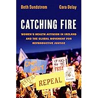 Catching Fire: Women's Health Activism in Ireland and the Global Movement for Reproductive Justice Catching Fire: Women's Health Activism in Ireland and the Global Movement for Reproductive Justice Kindle Hardcover Paperback
