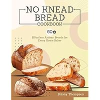 No Knead Bread Cookbook: 60+ Effortless Artisan Breads for Every Home Baker No Knead Bread Cookbook: 60+ Effortless Artisan Breads for Every Home Baker Kindle Paperback